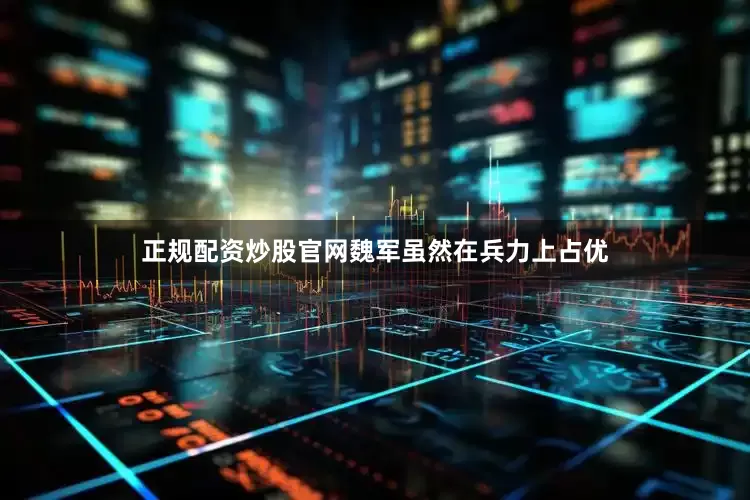 正规配资炒股官网魏军虽然在兵力上占优