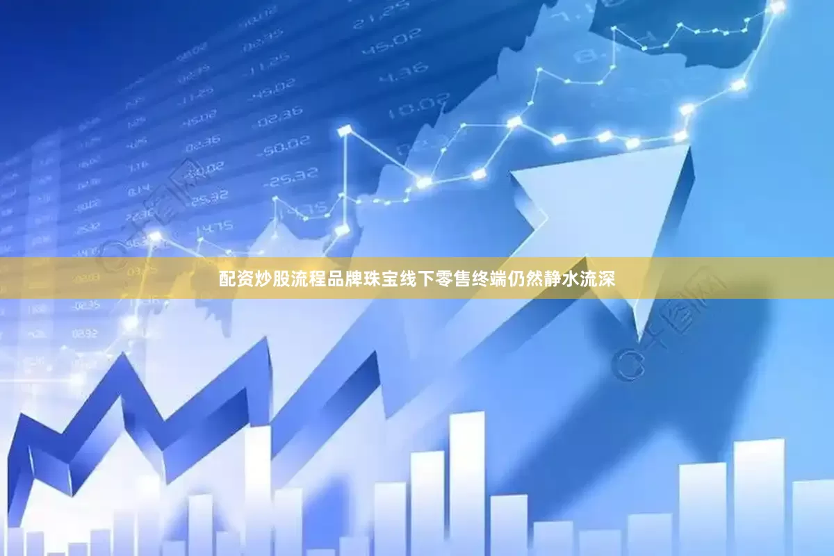 配资炒股流程品牌珠宝线下零售终端仍然静水流深